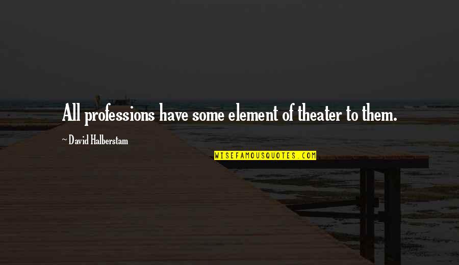 Some Leadership Quotes By David Halberstam: All professions have some element of theater to