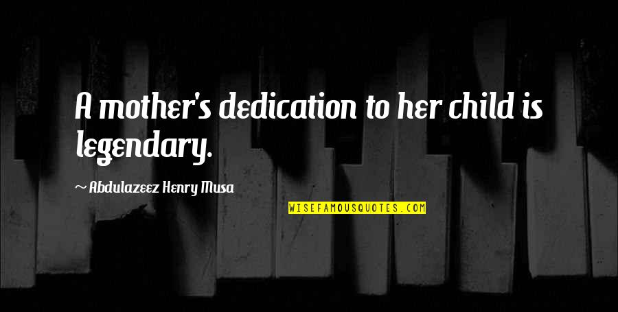 Some Legendary Quotes By Abdulazeez Henry Musa: A mother's dedication to her child is legendary. Some Legendary Quotes By Abdulazeez Henry Musa: A mother's dedication to her child is legendary.
