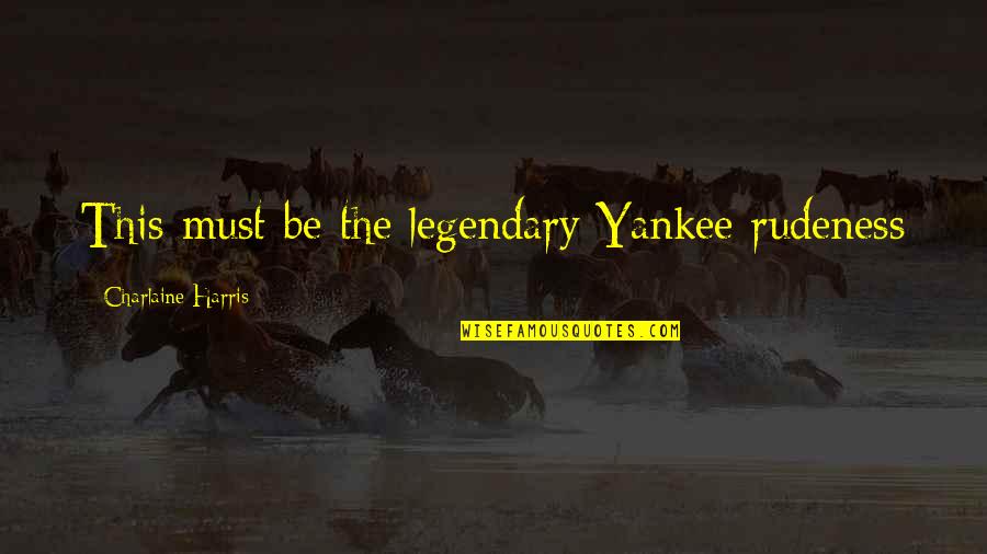Some Legendary Quotes By Charlaine Harris: This must be the legendary Yankee rudeness