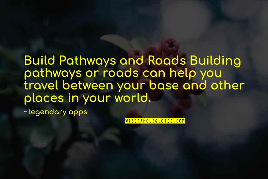 Some Legendary Quotes By Legendary Apps: Build Pathways and Roads Building pathways or roads