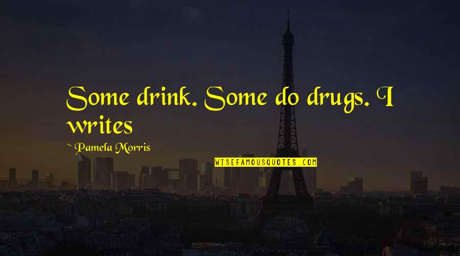 Some Life Quotes By Pamela Morris: Some drink. Some do drugs. I writes Some Life Quotes By Pamela Morris: Some drink. Some do drugs. I writes