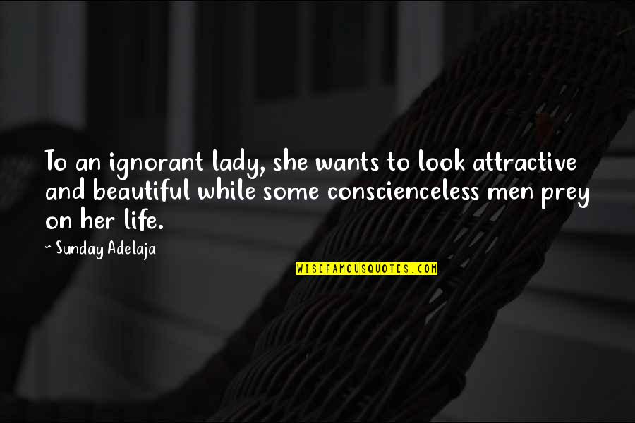 Some Life Quotes By Sunday Adelaja: To an ignorant lady, she wants to look Some Life Quotes By Sunday Adelaja: To an ignorant lady, she wants to look