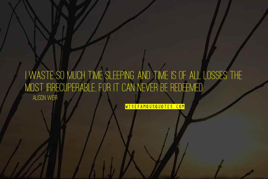 Some Losses Quotes By Alison Weir: I waste so much time sleeping. And time