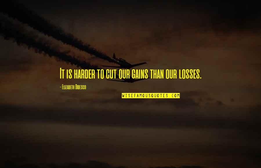 Some Losses Quotes By Elizabeth Bibesco: It is harder to cut our gains than Some Losses Quotes By Elizabeth Bibesco: It is harder to cut our gains than