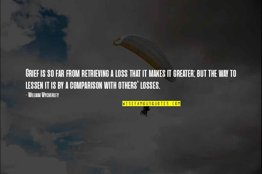 Some Losses Quotes By William Wycherley: Grief is so far from retrieving a loss Some Losses Quotes By William Wycherley: Grief is so far from retrieving a loss