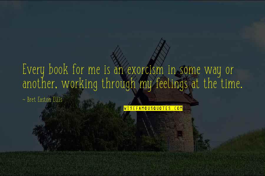 Some Me Time Quotes By Bret Easton Ellis: Every book for me is an exorcism in