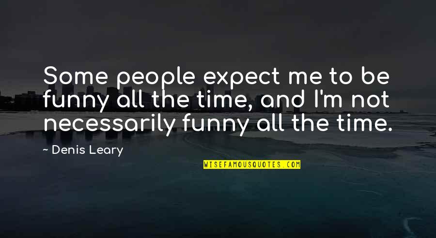 Some Me Time Quotes By Denis Leary: Some people expect me to be funny all