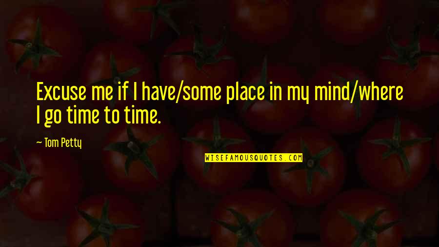 Some Me Time Quotes By Tom Petty: Excuse me if I have/some place in my