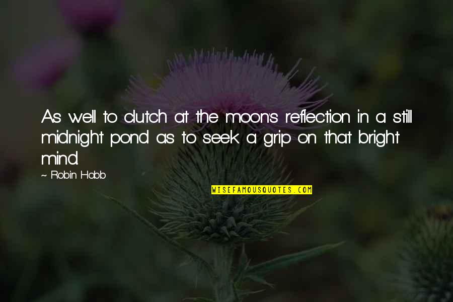 Some Midnight Quotes By Robin Hobb: As well to clutch at the moon's reflection