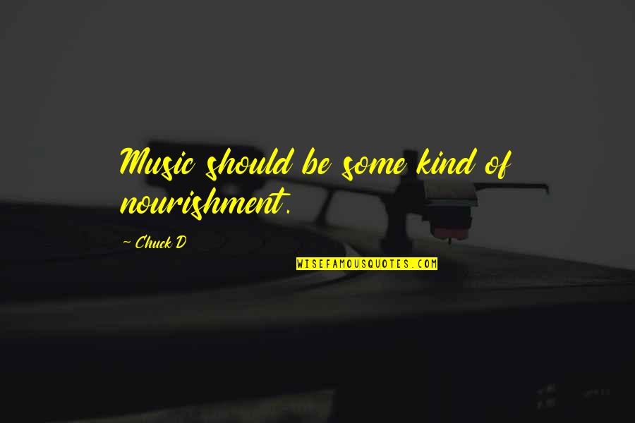 Some Music Quotes By Chuck D: Music should be some kind of nourishment.