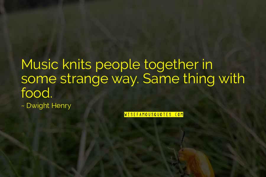 Some Music Quotes By Dwight Henry: Music knits people together in some strange way.