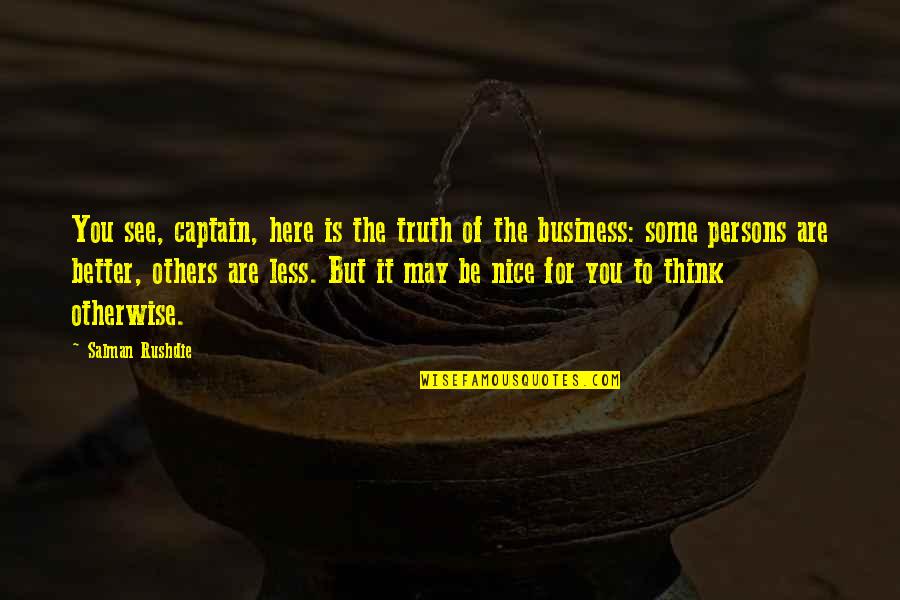 Some Nice Quotes By Salman Rushdie: You see, captain, here is the truth of