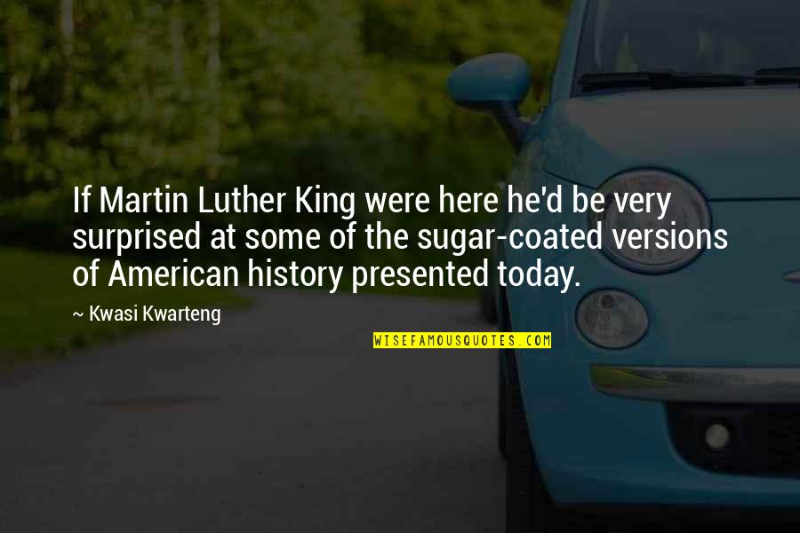 Some Of Martin Luther King Quotes By Kwasi Kwarteng: If Martin Luther King were here he'd be Some Of Martin Luther King Quotes By Kwasi Kwarteng: If Martin Luther King were here he'd be