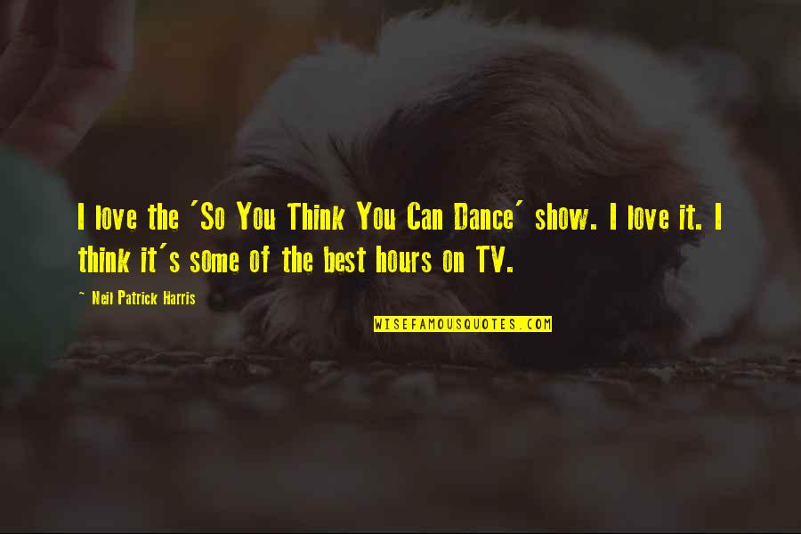 Some Of The Best Love Quotes By Neil Patrick Harris: I love the 'So You Think You Can Some Of The Best Love Quotes By Neil Patrick Harris: I love the 'So You Think You Can