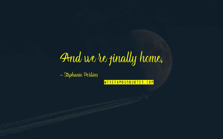 Some Of The Best Love Quotes By Stephanie Perkins: And we're finally home. Some Of The Best Love Quotes By Stephanie Perkins: And we're finally home.