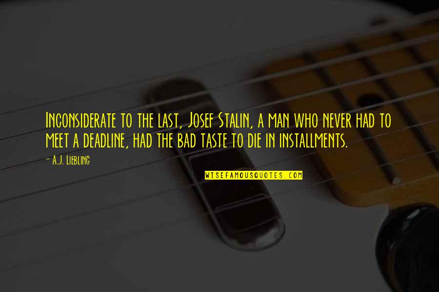 Some Of The Worst Days Quotes By A.J. Liebling: Inconsiderate to the last, Josef Stalin, a man Some Of The Worst Days Quotes By A.J. Liebling: Inconsiderate to the last, Josef Stalin, a man