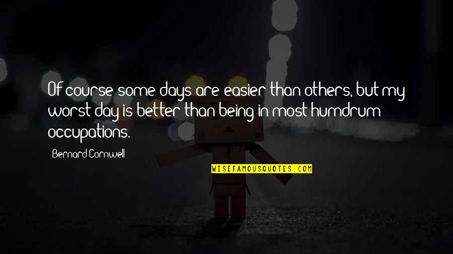 Some Of The Worst Days Quotes By Bernard Cornwell: Of course some days are easier than others, Some Of The Worst Days Quotes By Bernard Cornwell: Of course some days are easier than others,