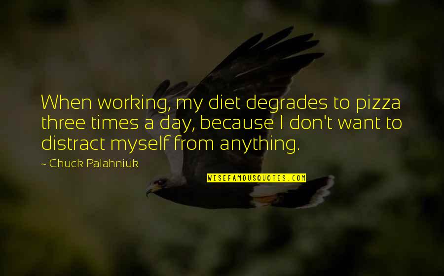 Some Of The Worst Days Quotes By Chuck Palahniuk: When working, my diet degrades to pizza three