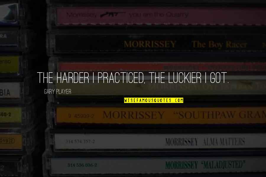 Some Of The Worst Days Quotes By Gary Player: The harder I practiced, the luckier I got. Some Of The Worst Days Quotes By Gary Player: The harder I practiced, the luckier I got.