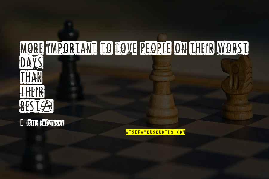 Some Of The Worst Days Quotes By Katie Kacvinsky: more important to love people on their worst Some Of The Worst Days Quotes By Katie Kacvinsky: more important to love people on their worst