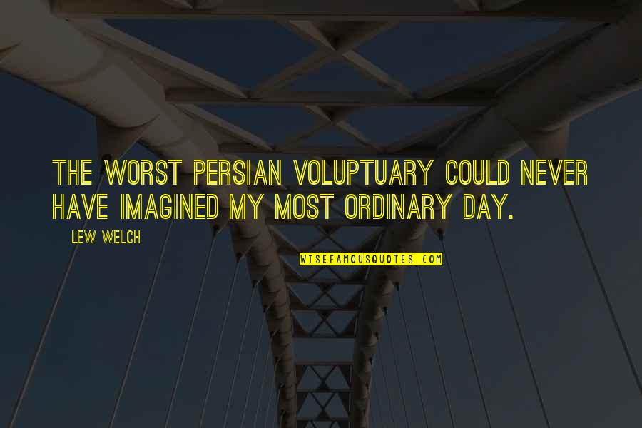 Some Of The Worst Days Quotes By Lew Welch: The worst Persian voluptuary could never have imagined