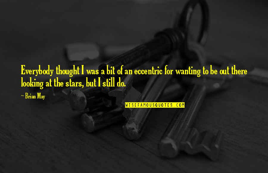 Some Of Us Are Looking At The Stars Quotes By Brian May: Everybody thought I was a bit of an Some Of Us Are Looking At The Stars Quotes By Brian May: Everybody thought I was a bit of an