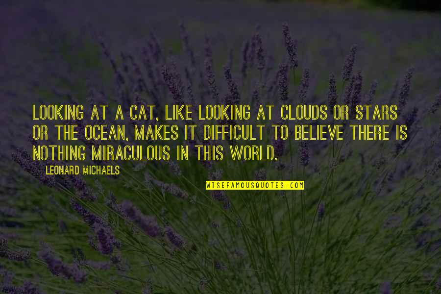 Some Of Us Are Looking At The Stars Quotes By Leonard Michaels: Looking at a cat, like looking at clouds Some Of Us Are Looking At The Stars Quotes By Leonard Michaels: Looking at a cat, like looking at clouds