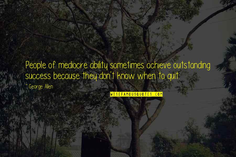 Some Outstanding Quotes By George Allen: People of mediocre ability sometimes achieve outstanding success Some Outstanding Quotes By George Allen: People of mediocre ability sometimes achieve outstanding success
