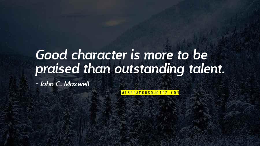 Some Outstanding Quotes By John C. Maxwell: Good character is more to be praised than