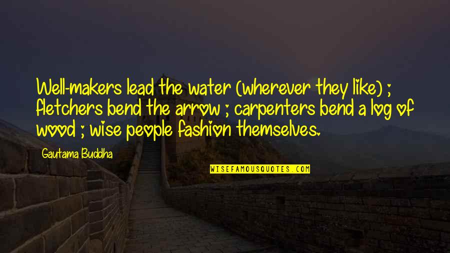 Some People Bend Quotes By Gautama Buddha: Well-makers lead the water (wherever they like) ;