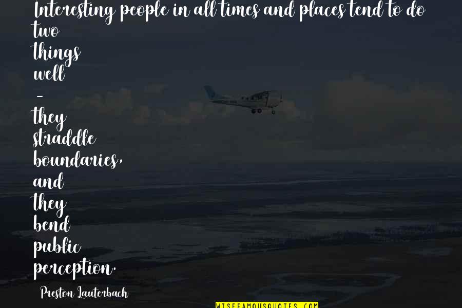 Some People Bend Quotes By Preston Lauterbach: Interesting people in all times and places tend Some People Bend Quotes By Preston Lauterbach: Interesting people in all times and places tend