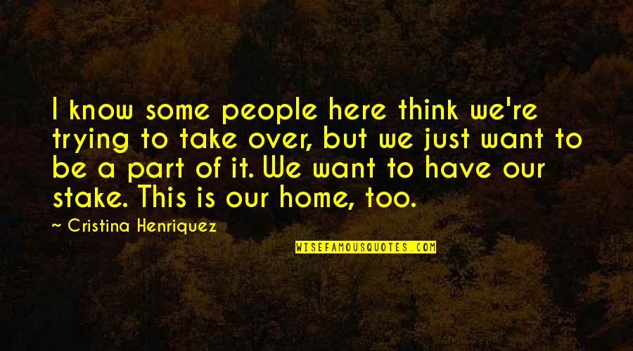 Some People Just Take Quotes By Cristina Henriquez: I know some people here think we're trying Some People Just Take Quotes By Cristina Henriquez: I know some people here think we're trying