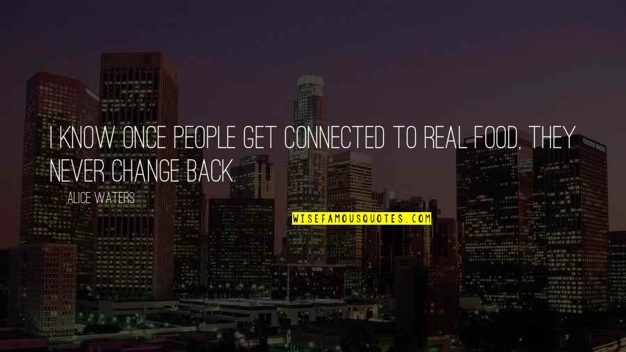 Some People Never Change Quotes By Alice Waters: I know once people get connected to real