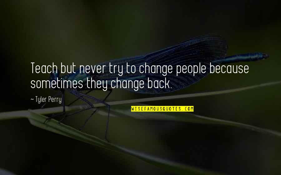 Some People Never Change Quotes By Tyler Perry: Teach but never try to change people because