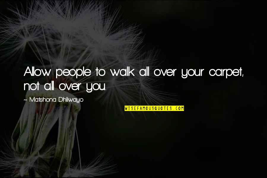 Some People Walk Into Your Life Quotes By Matshona Dhliwayo: Allow people to walk all over your carpet,