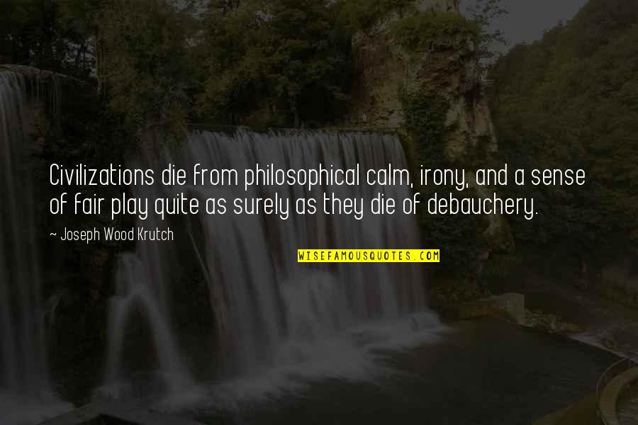 Some Philosophical Quotes By Joseph Wood Krutch: Civilizations die from philosophical calm, irony, and a