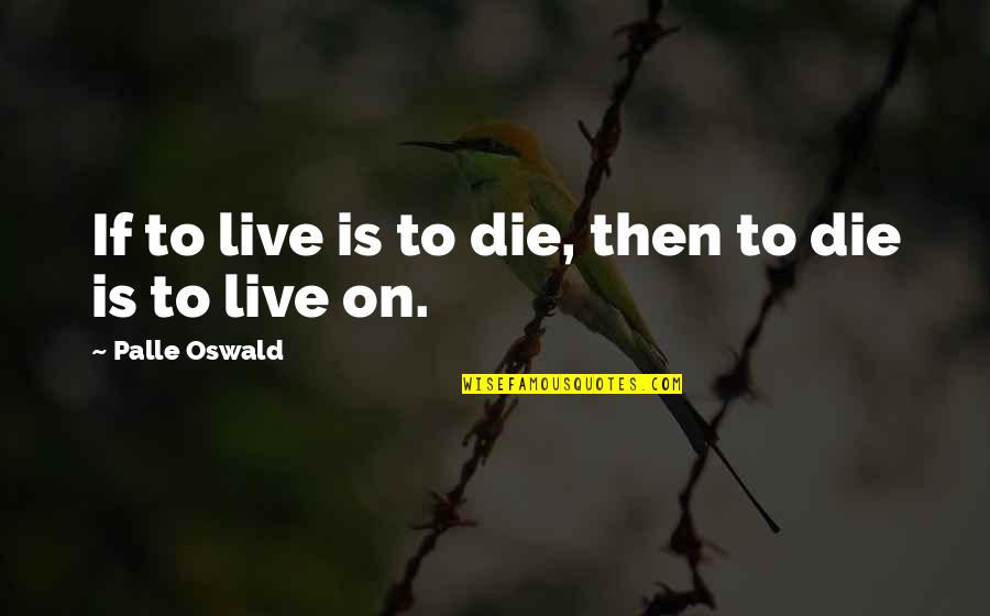 Some Philosophical Quotes By Palle Oswald: If to live is to die, then to