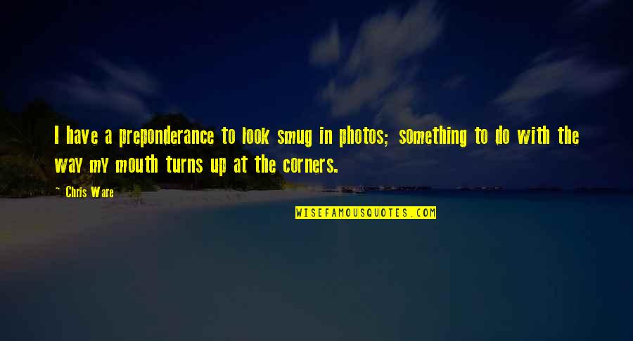 Some Photos Quotes By Chris Ware: I have a preponderance to look smug in