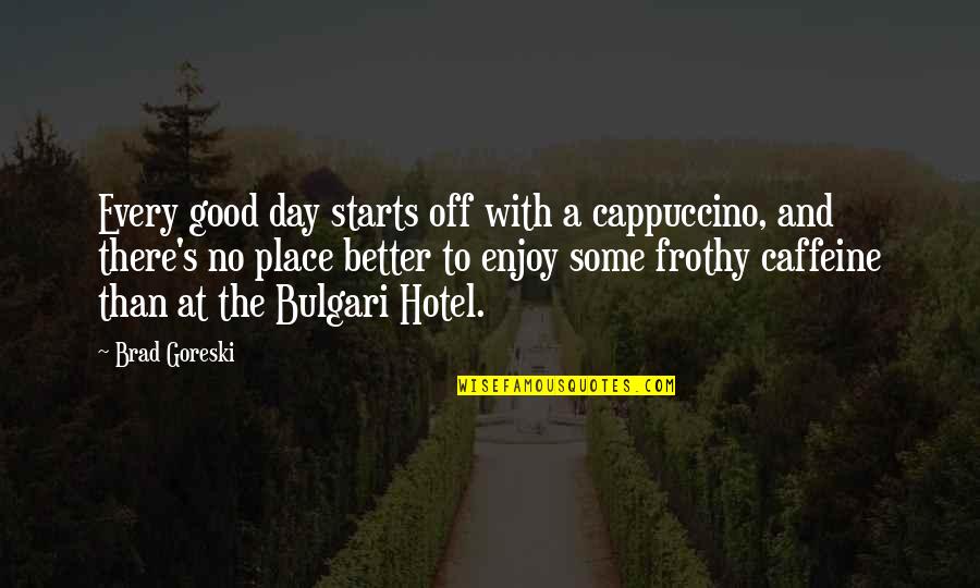 Some Place Quotes By Brad Goreski: Every good day starts off with a cappuccino,