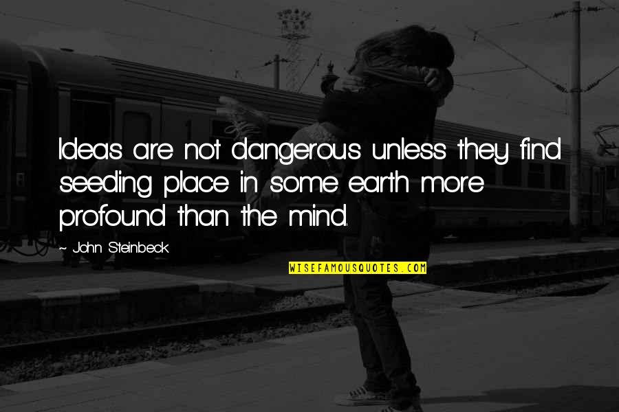 Some Place Quotes By John Steinbeck: Ideas are not dangerous unless they find seeding