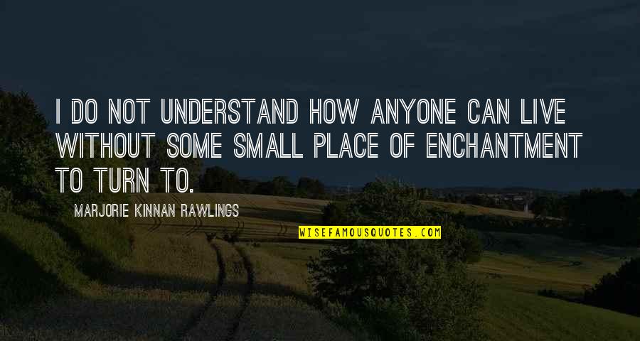 Some Place Quotes By Marjorie Kinnan Rawlings: I do not understand how anyone can live