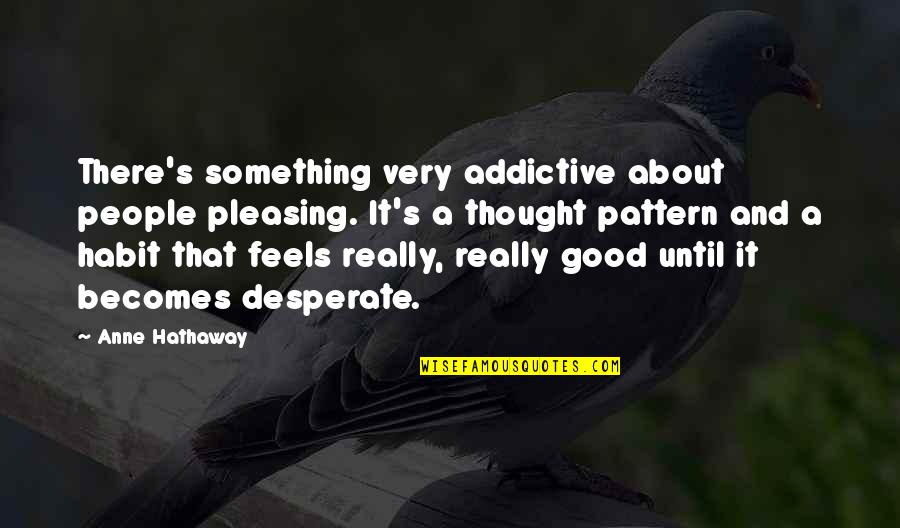 Some Pleasing Quotes By Anne Hathaway: There's something very addictive about people pleasing. It's