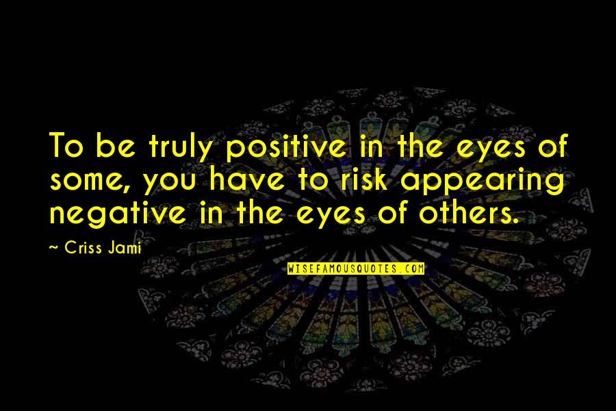 Some Pleasing Quotes By Criss Jami: To be truly positive in the eyes of