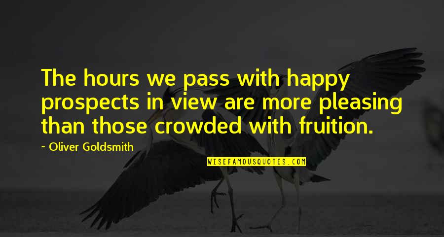 Some Pleasing Quotes By Oliver Goldsmith: The hours we pass with happy prospects in
