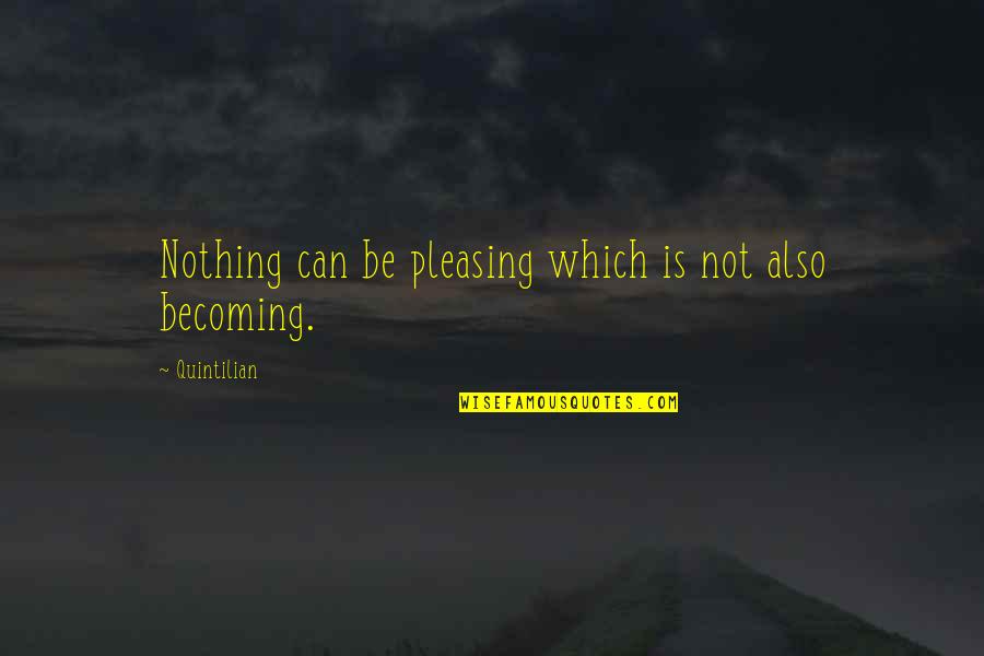 Some Pleasing Quotes By Quintilian: Nothing can be pleasing which is not also