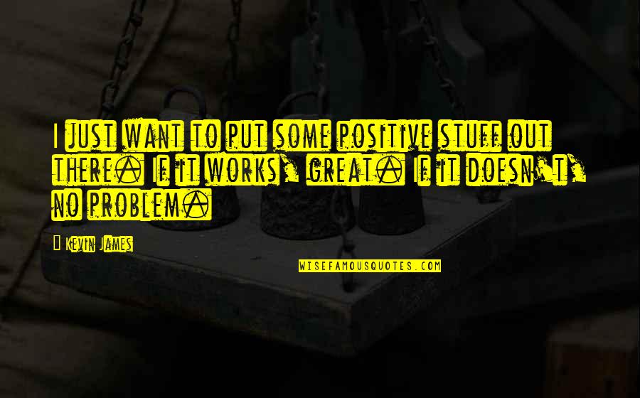 Some Positive Quotes By Kevin James: I just want to put some positive stuff