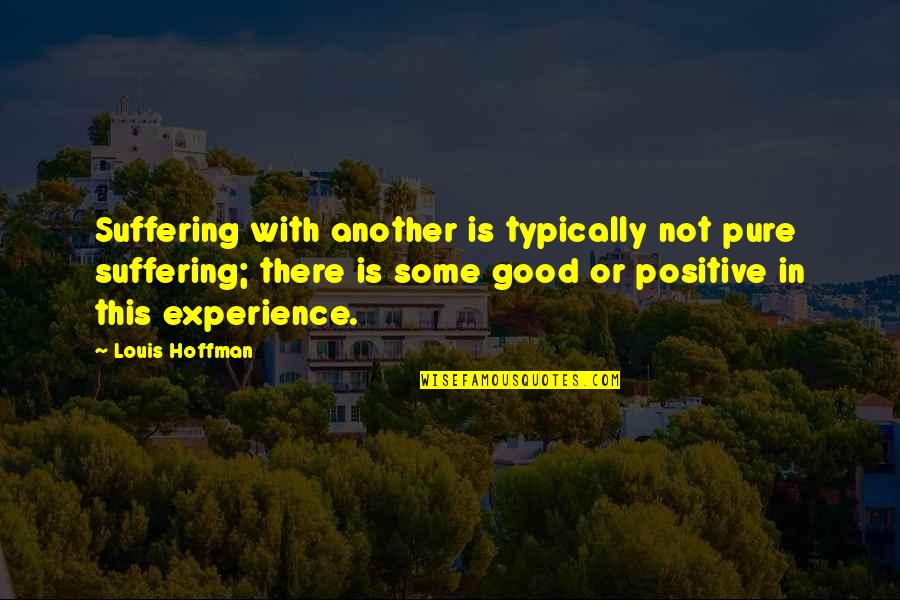 Some Positive Quotes By Louis Hoffman: Suffering with another is typically not pure suffering;