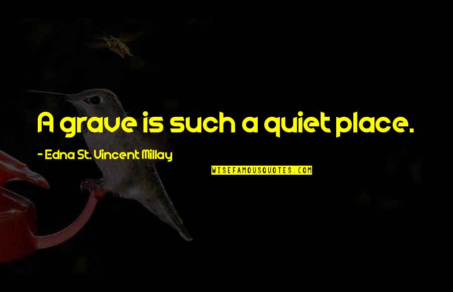 Some Quiet Place Quotes By Edna St. Vincent Millay: A grave is such a quiet place.