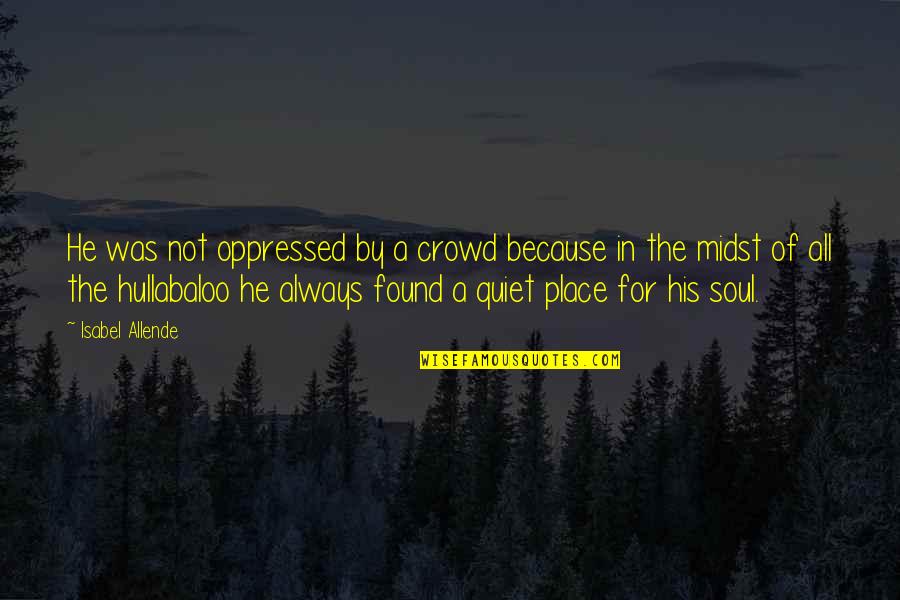 Some Quiet Place Quotes By Isabel Allende: He was not oppressed by a crowd because