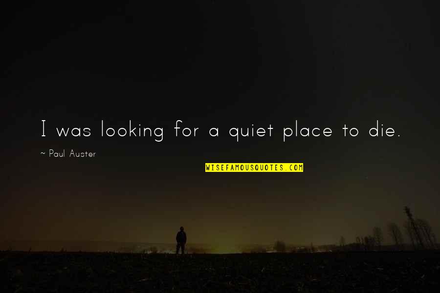 Some Quiet Place Quotes By Paul Auster: I was looking for a quiet place to
